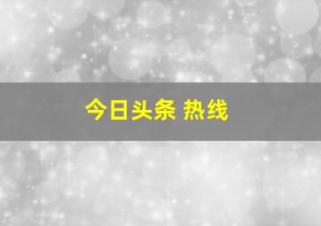 今日头条 热线